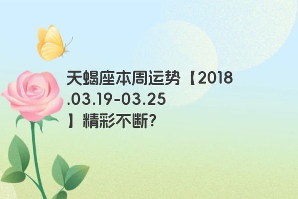 天蝎座本周运势【2018.03.19-03.25】精彩不断？