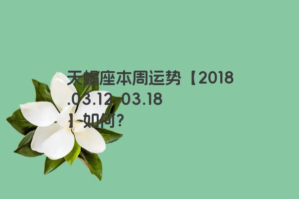天蝎座本周运势【2018.03.12-03.18】如何？