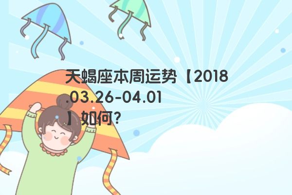 天蝎座本周运势【2018.03.26-04.01】如何？