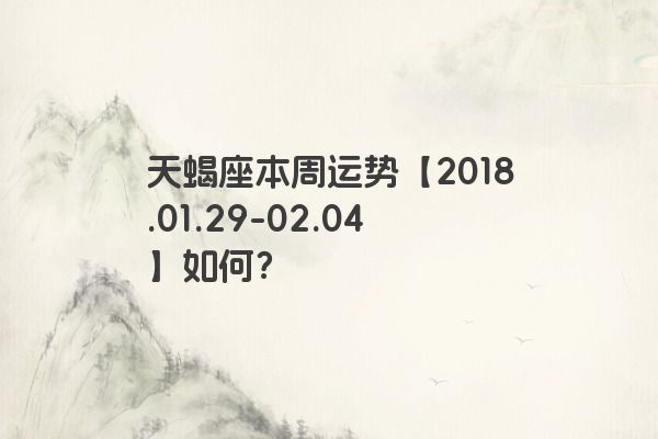 天蝎座本周运势【2018.01.29-02.04】如何？