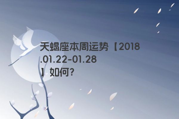 天蝎座本周运势【2018.01.22-01.28】如何？