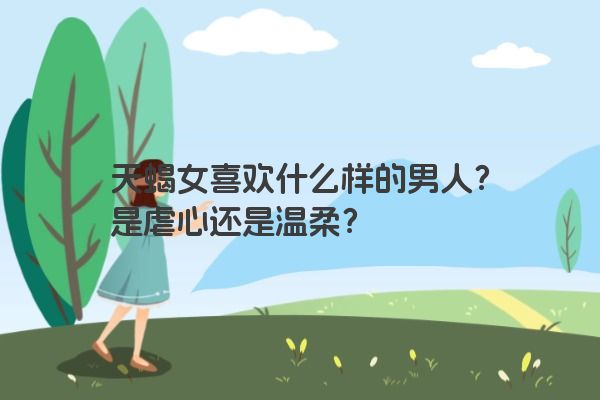 天蝎女喜欢什么样的男人？是虐心还是温柔？