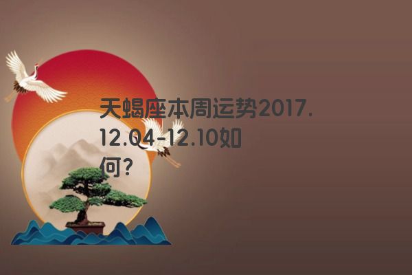 天蝎座本周运势2017.12.04-12.10如何？