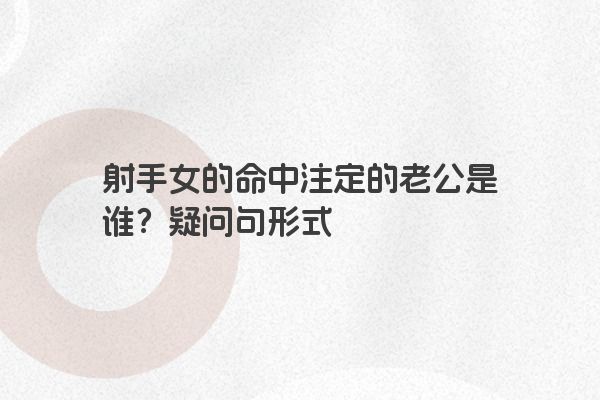 射手女的命中注定的老公是谁？疑问句形式