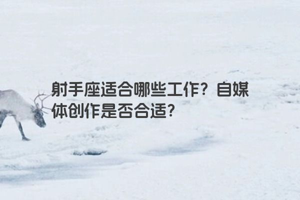 射手座适合哪些工作？自媒体创作是否合适？