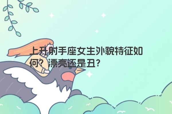 上升射手座女生外貌特征如何？漂亮还是丑？