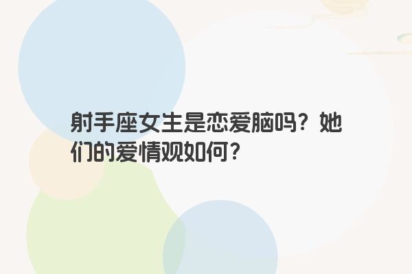射手座女生是恋爱脑吗？她们的爱情观如何？