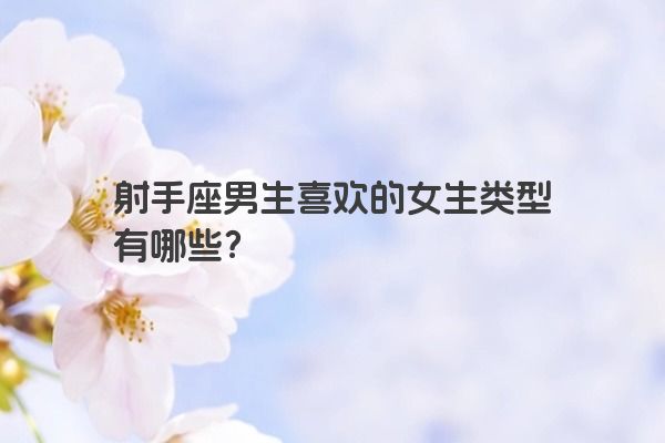 射手座男生喜欢的女生类型有哪些？