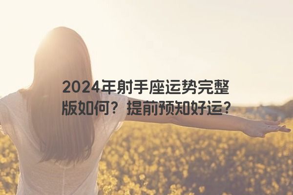 2024年射手座运势完整版如何？提前预知好运？