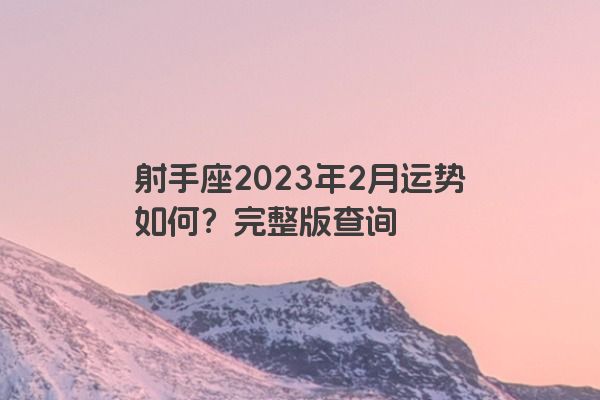 射手座2023年2月运势如何？完整版查询