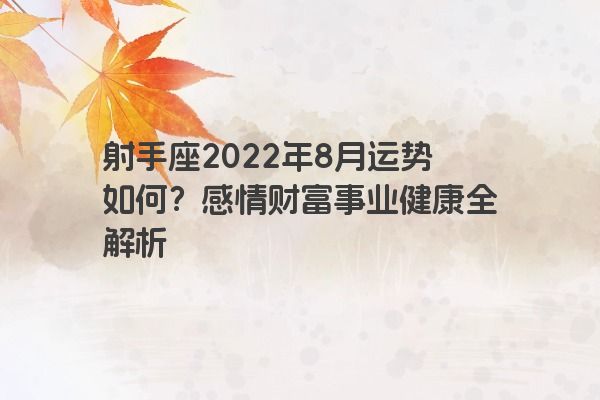 射手座2022年8月运势如何？感情财富事业健康全解析