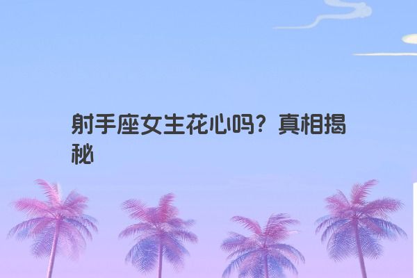 射手座女生花心吗？真相揭秘