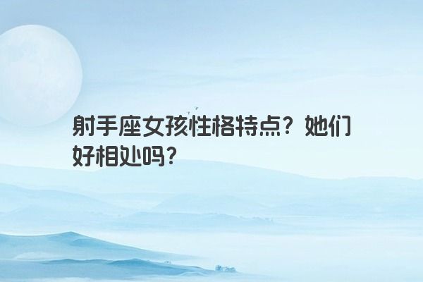 射手座女孩性格特点？她们好相处吗？