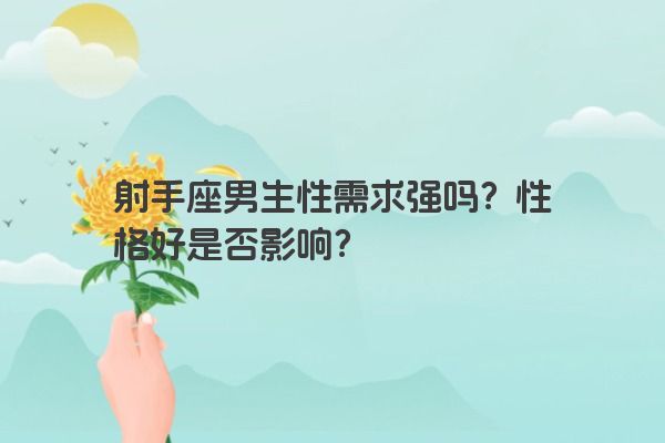 射手座男生性需求强吗？性格好是否影响？