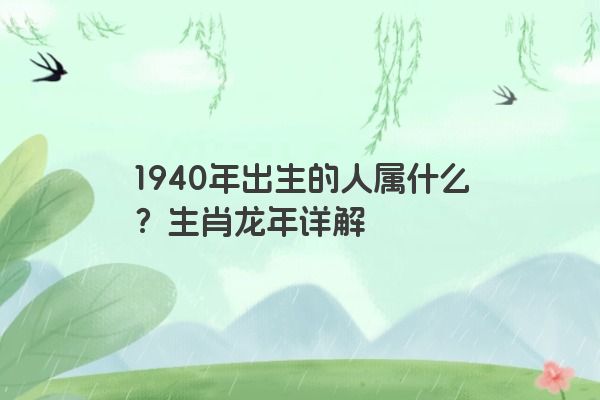 1940年出生的人属什么？生肖龙年详解