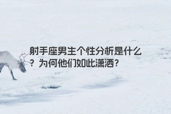 射手座男生个性分析是什么？为何他们如此潇洒？