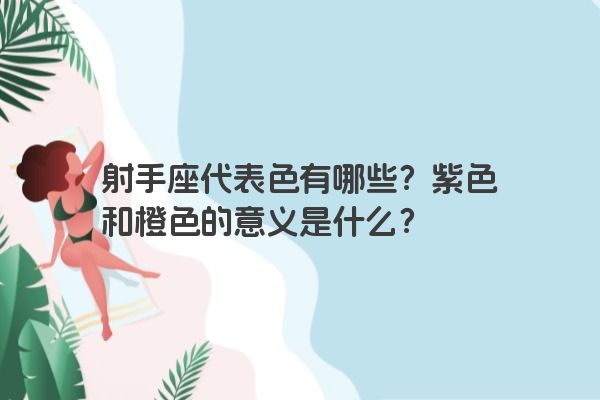 射手座代表色有哪些？紫色和橙色的意义是什么？