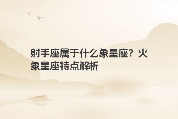 射手座属于什么象星座？火象星座特点解析