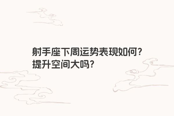 射手座下周运势表现如何？提升空间大吗？