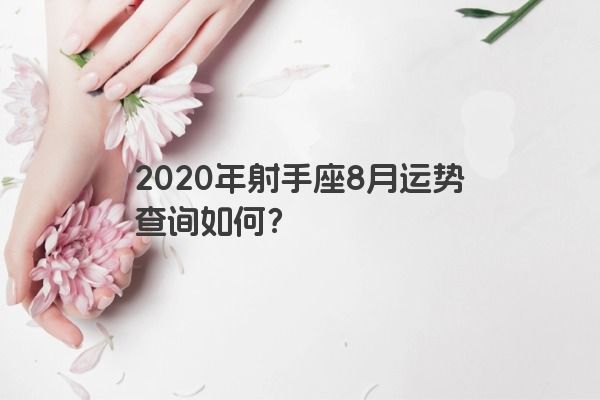 2020年射手座8月运势查询如何？