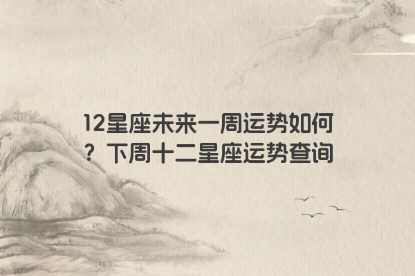 12星座未来一周运势如何？下周十二星座运势查询