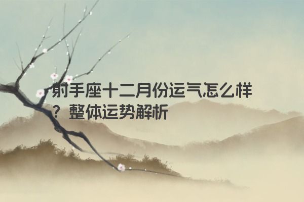 射手座十二月份运气怎么样？整体运势解析