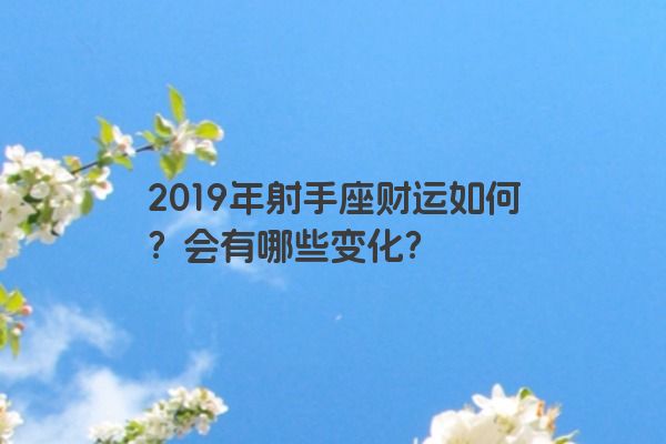 2019年射手座财运如何？会有哪些变化？