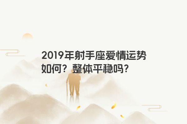 2019年射手座爱情运势如何？整体平稳吗？