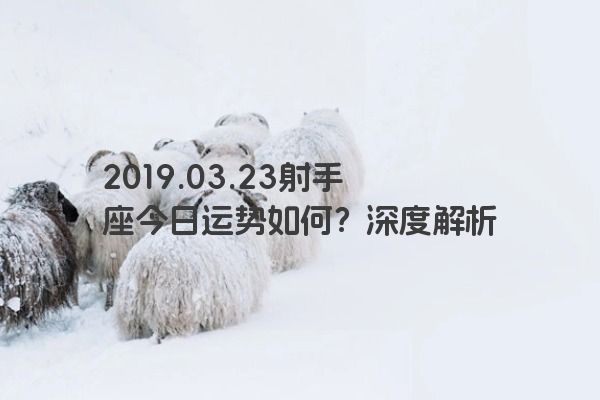 2019.03.23射手座今日运势如何？深度解析