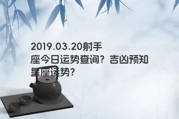 2019.03.20射手座今日运势查询？吉凶预知星座运势？