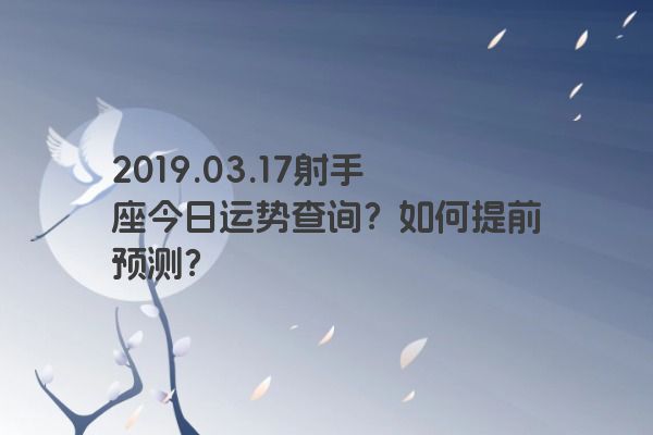 2019.03.17射手座今日运势查询？如何提前预测？