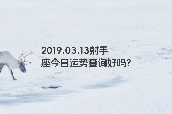 2019.03.13射手座今日运势查询好吗？