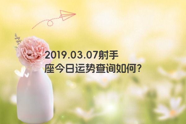 2019.03.07射手座今日运势查询如何？