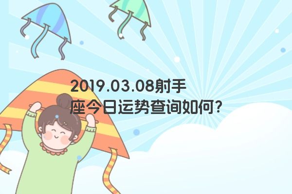 2019.03.08射手座今日运势查询如何？