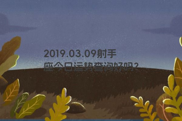 2019.03.09射手座今日运势查询好吗？