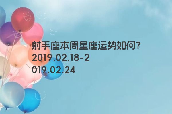 射手座本周星座运势如何？2019.02.18-2019.02.24