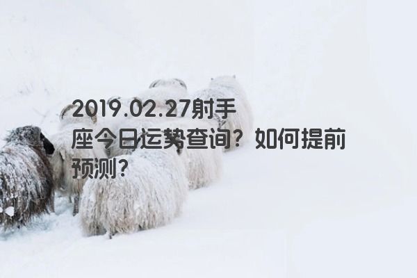 2019.02.27射手座今日运势查询？如何提前预测？