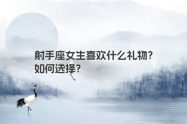 射手座女生喜欢什么礼物？如何选择？