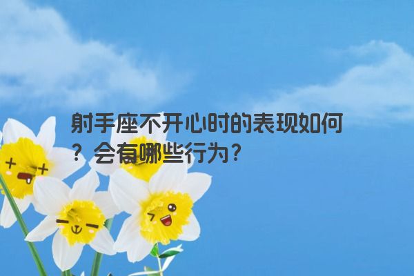 射手座不开心时的表现如何？会有哪些行为？