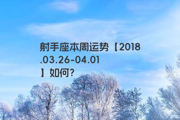 射手座本周运势【2018.03.26-04.01】如何？