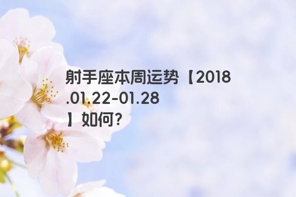 射手座本周运势【2018.01.22-01.28】如何？