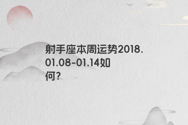 射手座本周运势2018.01.08-01.14如何？