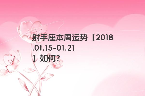射手座本周运势【2018.01.15-01.21】如何？
