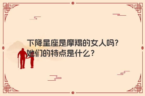 下降星座是摩羯的女人吗？她们的特点是什么？