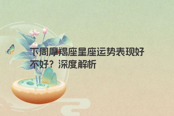 下周摩羯座星座运势表现好不好？深度解析