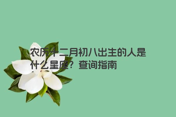 农历十二月初八出生的人是什么星座？查询指南