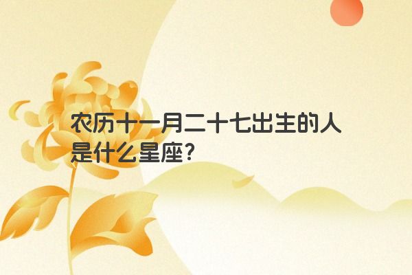 农历十一月二十七出生的人是什么星座？