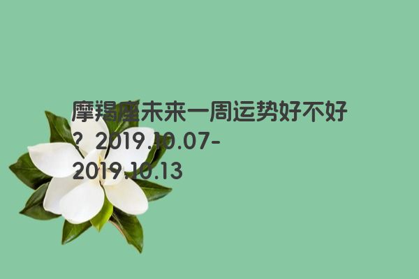 摩羯座未来一周运势好不好？2019.10.07-2019.10.13