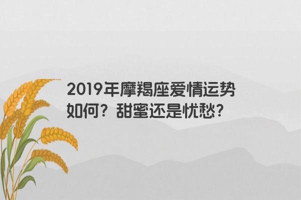 2019年摩羯座爱情运势如何？甜蜜还是忧愁？