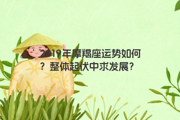 2019年摩羯座运势如何？整体起伏中求发展？